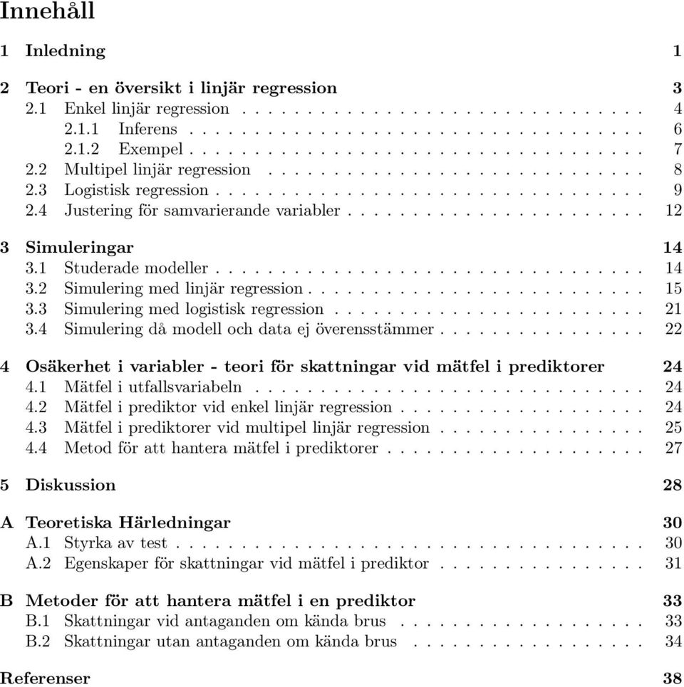 1 Studerade modeller................................. 14 3.2 Simulering med linjär regression.......................... 15 3.3 Simulering med logistisk regression........................ 21 3.