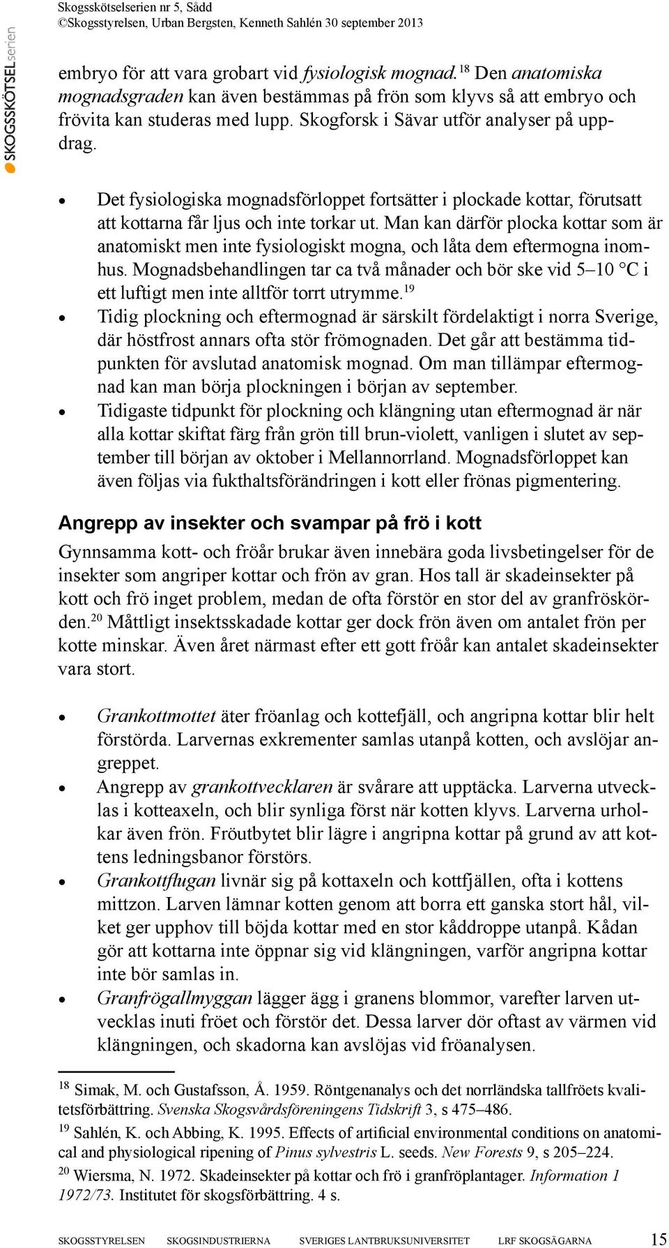 Man kan därför plocka kottar som är anatomiskt men inte fysiologiskt mogna, och låta dem eftermogna inomhus.