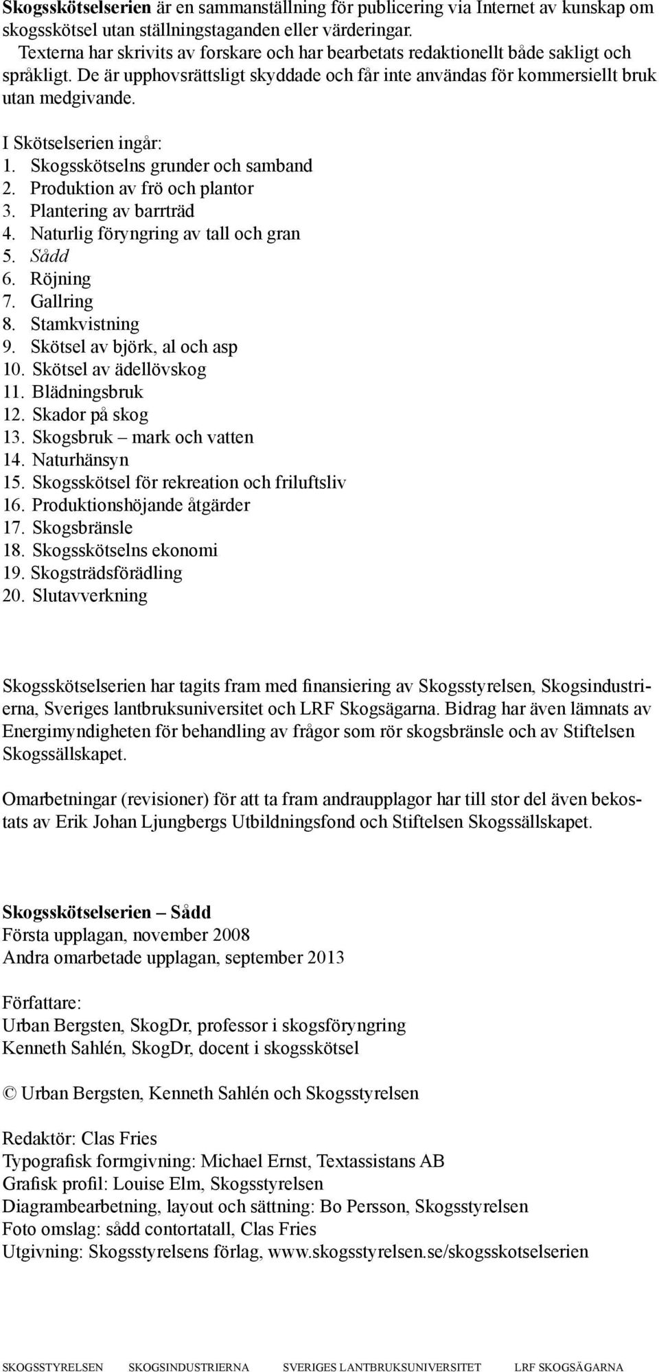 I Skötselserien ingår: 1. Skogsskötselns grunder och samband 2. Produktion av frö och plantor 3. Plantering av barrträd 4. Naturlig föryngring av tall och gran 5. Sådd 6. Röjning 7. Gallring 8.