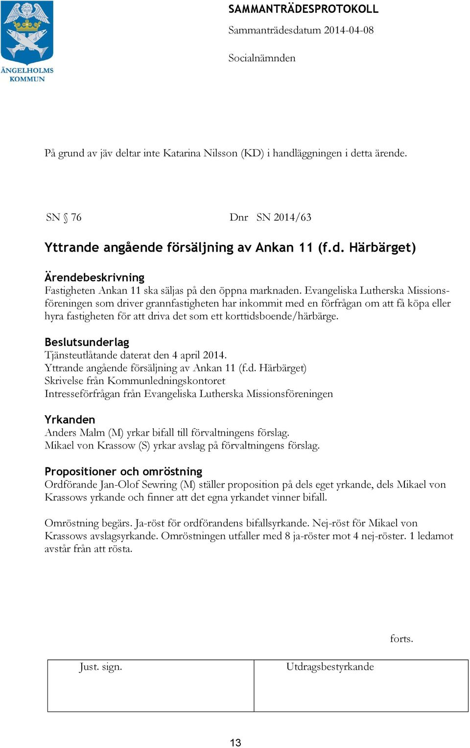 Beslutsunderlag Tjänsteutlåtande daterat den 4 april 2014. Yttrande angående försäljning av Ankan 11 (f.d. Härbärget) Skrivelse från Kommunledningskontoret Intresseförfrågan från Evangeliska Lutherska Missionsföreningen Yrkanden Anders Malm (M) yrkar bifall till förvaltningens förslag.