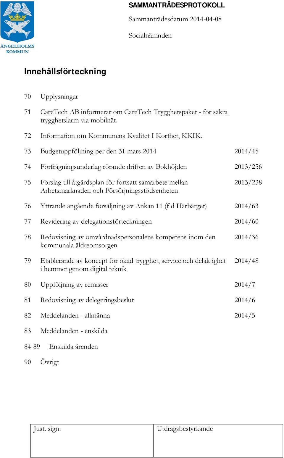 Försörjningsstödsenheten 2013/238 76 Yttrande angående försäljning av Ankan 11 (f d Härbärget) 2014/63 77 Revidering av delegationsförteckningen 2014/60 78 Redovisning av omvårdnadspersonalens