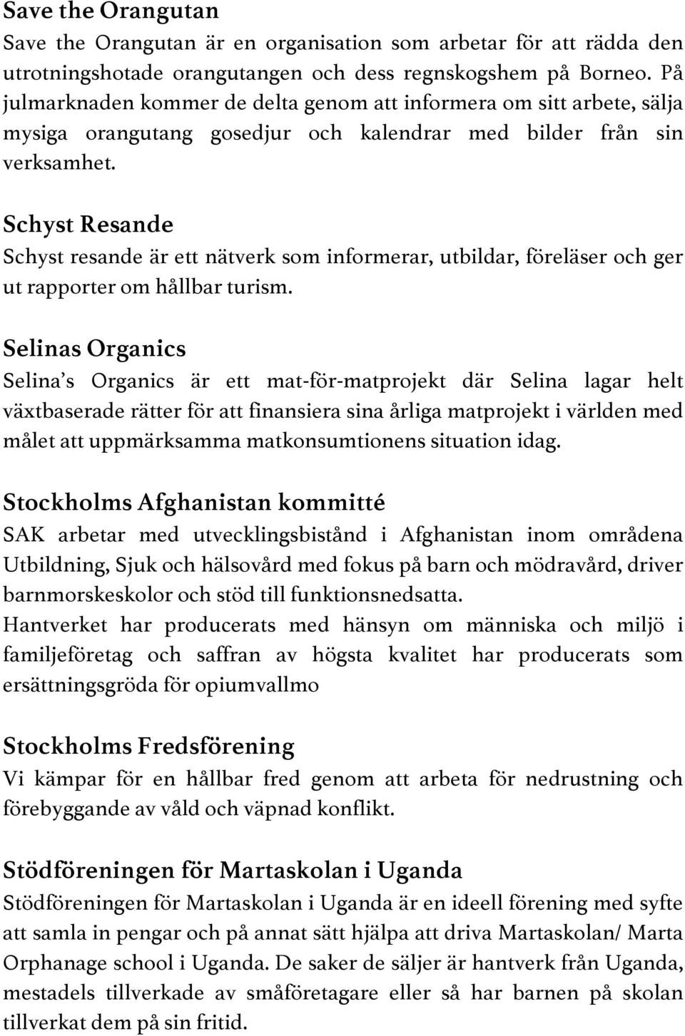 Schyst Resande Schyst resande är ett nätverk som informerar, utbildar, föreläser och ger ut rapporter om hållbar turism.