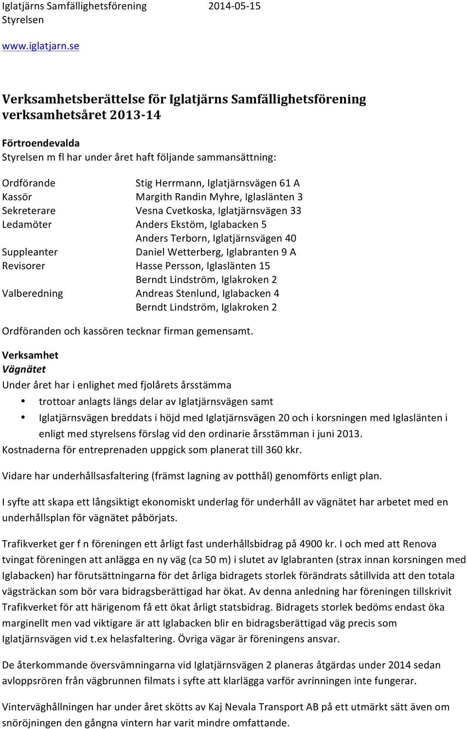 Iglatjärnsvägen 40 Daniel Wetterberg, Iglabranten 9 A Hasse Persson, Iglaslänten 15 Berndt Lindström, Iglakroken 2 Andreas Stenlund, Iglabacken 4 Berndt Lindström, Iglakroken 2 Ordföranden och