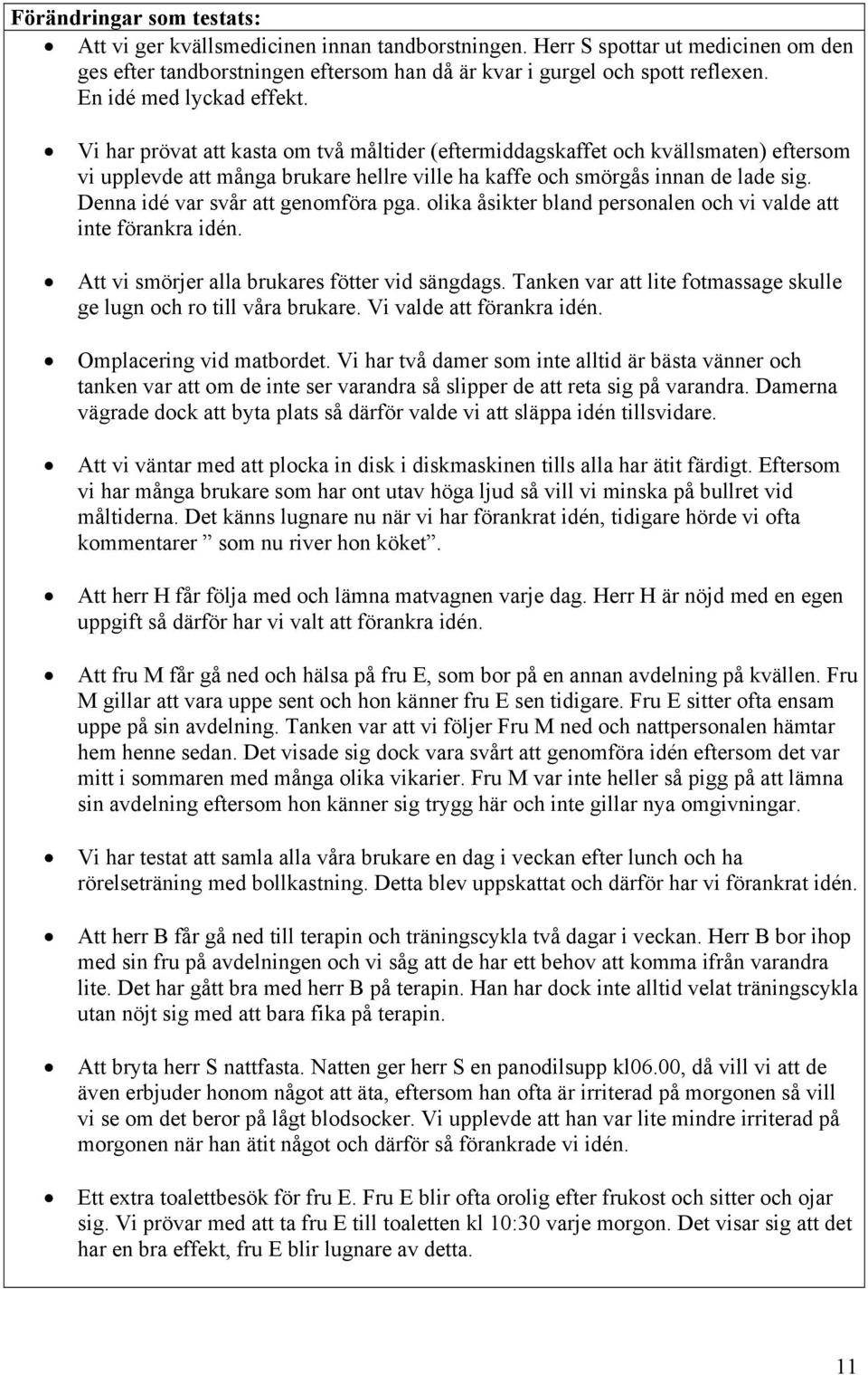 Denna idé var svår att genomföra pga. olika åsikter bland personalen och vi valde att inte förankra idén. Att vi smörjer alla brukares fötter vid sängdags.