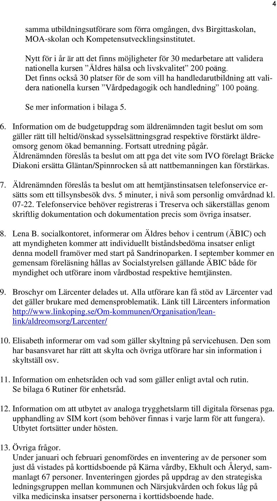 Det finns också 30 platser för de som vill ha handledarutbildning att validera nationella kursen Vårdpedagogik och handledning 100 poäng. Se mer information i bilaga 5. 6.