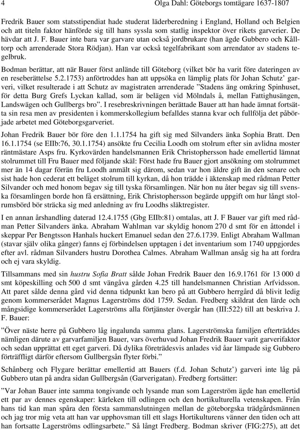 Han var också tegelfabrikant som arrendator av stadens tegelbruk. Bodman berättar, att när Bauer först anlände till Göteborg (vilket bör ha varit före dateringen av en reseberättelse 5.2.