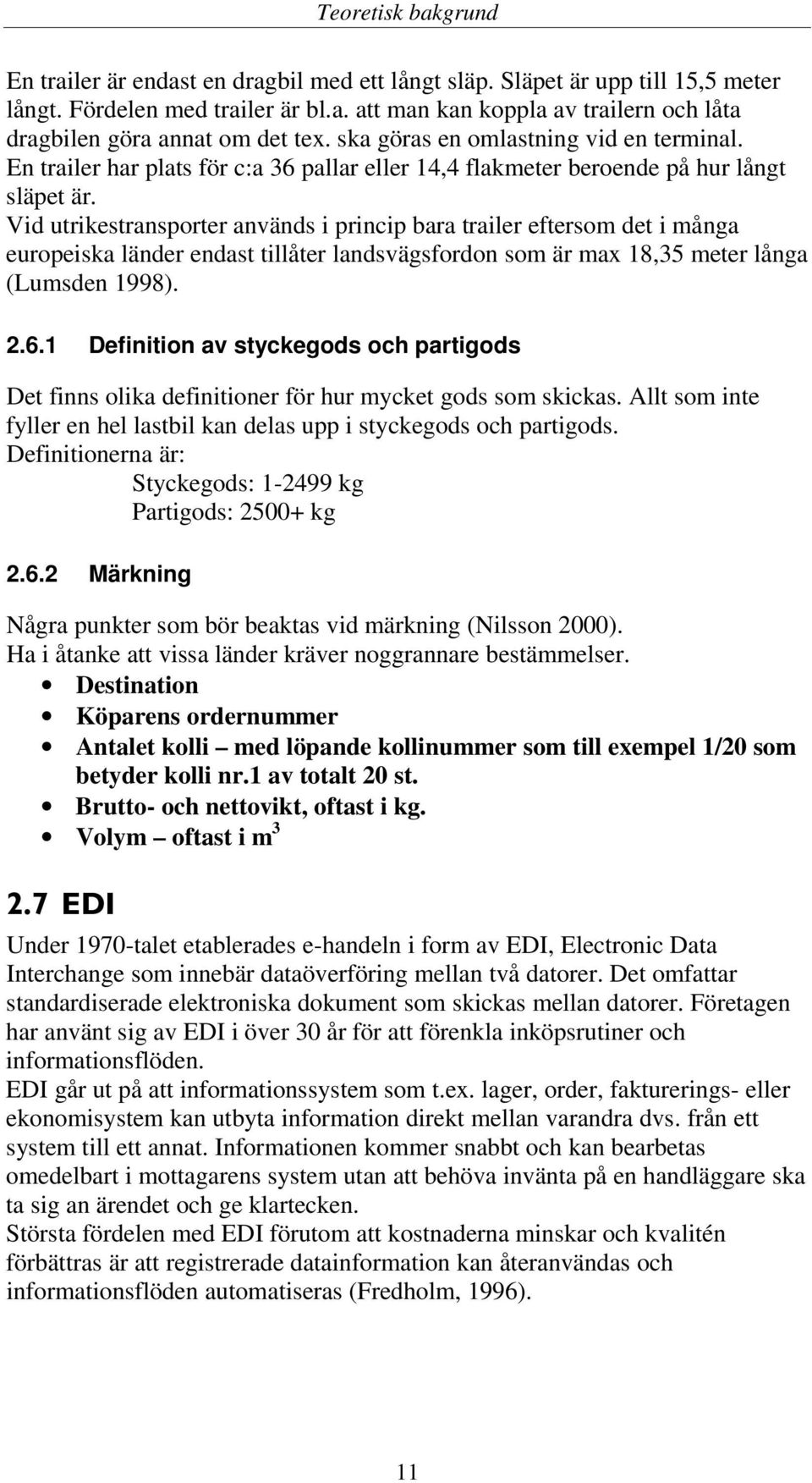 Vid utrikestransporter används i princip bara trailer eftersom det i många europeiska länder endast tillåter landsvägsfordon som är max 18,35 meter långa (Lumsden 1998). 2.6.