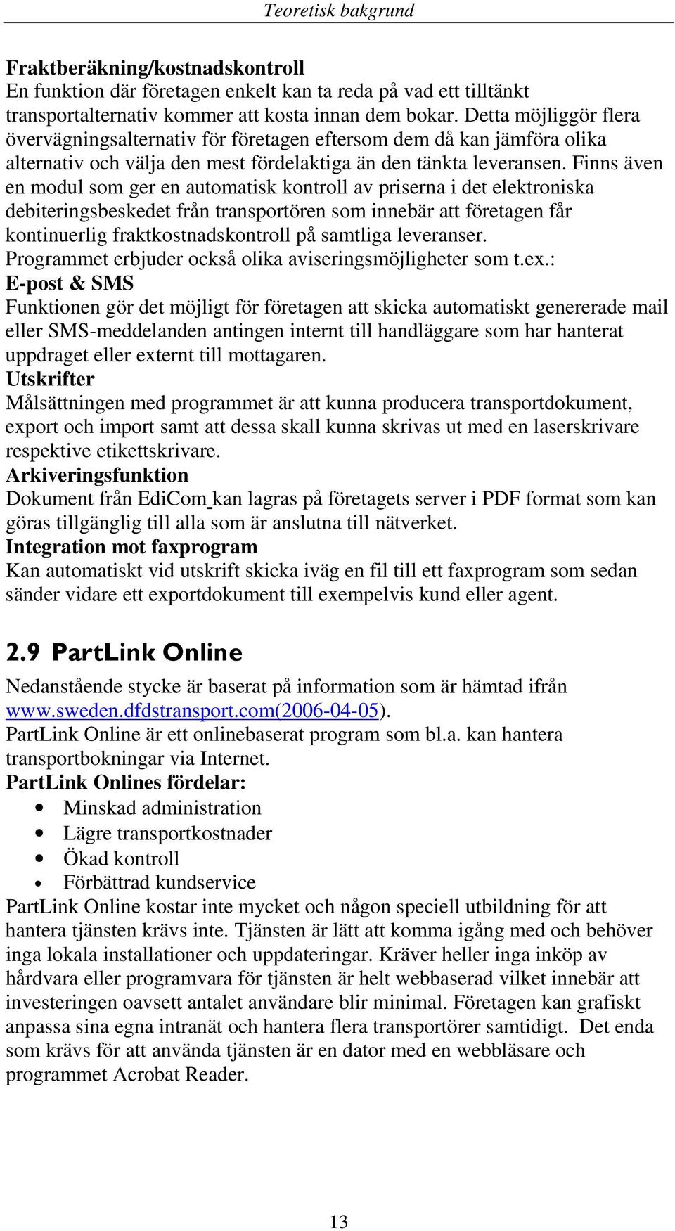 Finns även en modul som ger en automatisk kontroll av priserna i det elektroniska debiteringsbeskedet från transportören som innebär att företagen får kontinuerlig fraktkostnadskontroll på samtliga