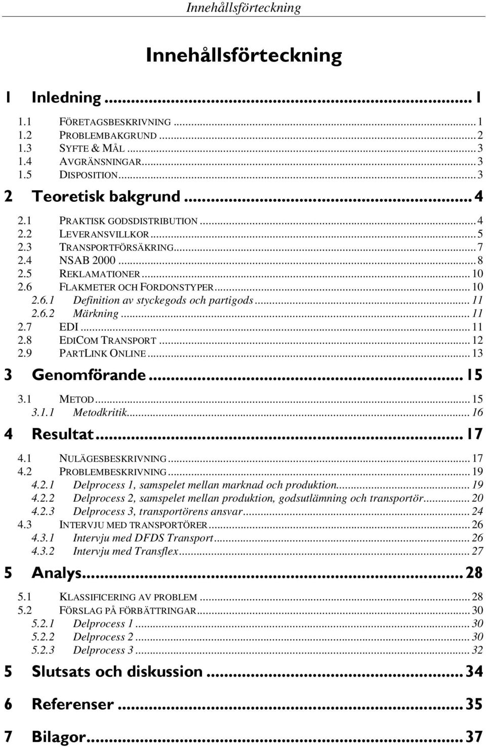 5 REKLAMATIONER... 10 2.6 FLAKMETER OCH FORDONSTYPER... 10 2.6.1 Definition av styckegods och partigods... 11 2.6.2 Märkning... 11 2.7 EDI... 11 2.8 EDICOM TRANSPORT... 12 2.9 PARTLINK ONLINE... 13 (!