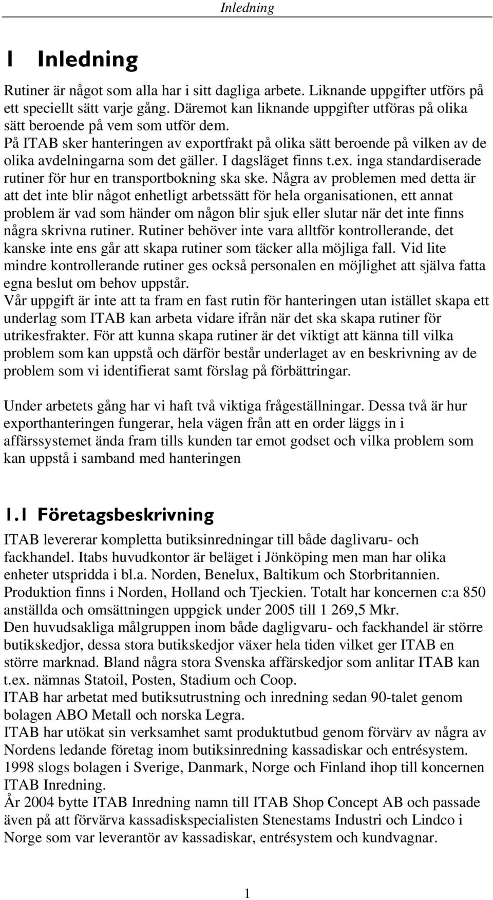 I dagsläget finns t.ex. inga standardiserade rutiner för hur en transportbokning ska ske.