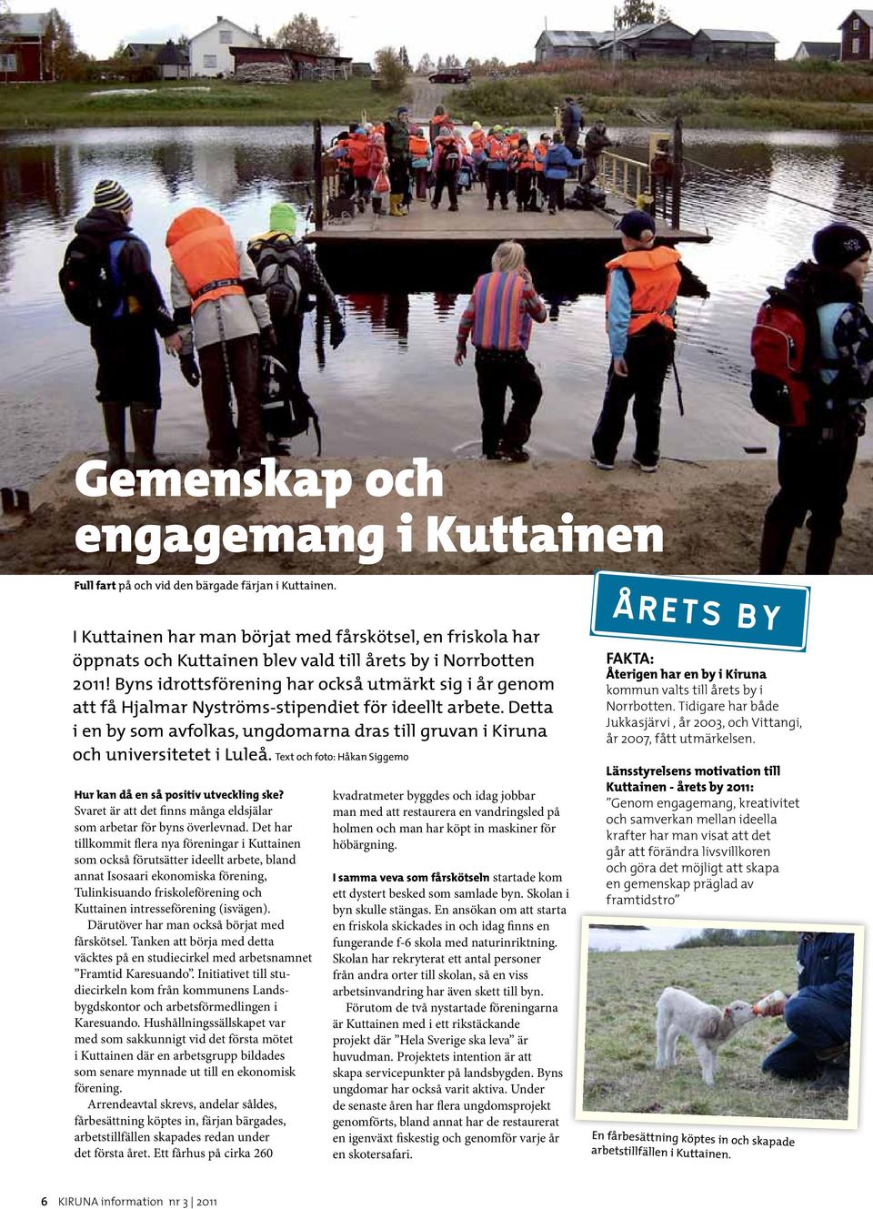 Byns idrottsförening har också utmärkt sig i år genom att få Hjalmar Nyströms-stipendiet för ideellt arbete. Detta i en by som avfolkas, ungdomarna dras till gruvan i Kiruna och universitetet i Luleå.
