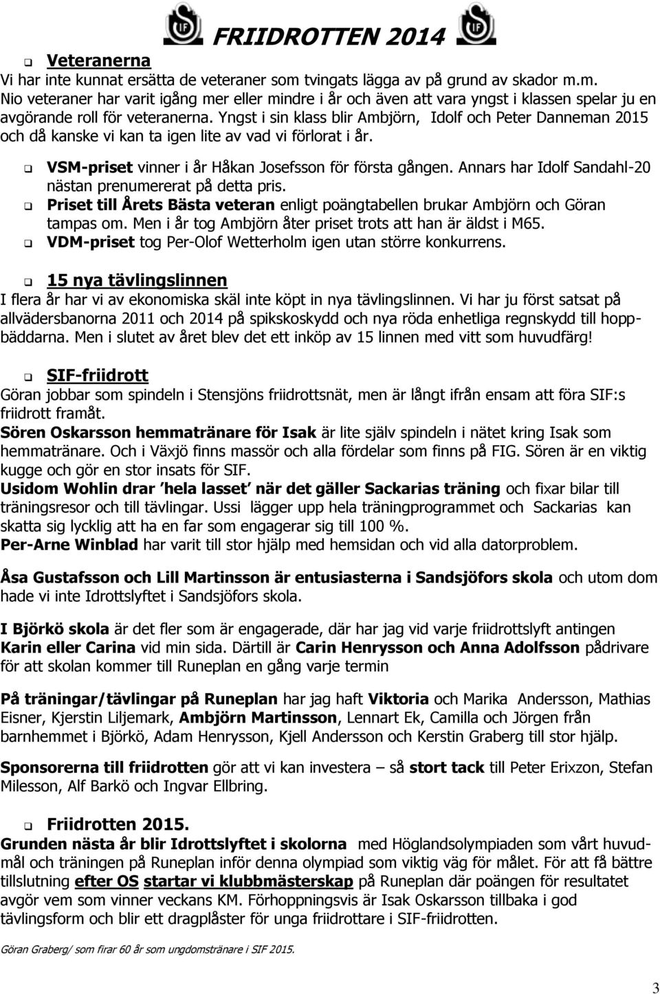 Yngst i sin klass blir Ambjörn, Idolf och Peter Danneman 2015 och då kanske vi kan ta igen lite av vad vi förlorat i år. VSM-priset vinner i år Håkan Josefsson för första gången.