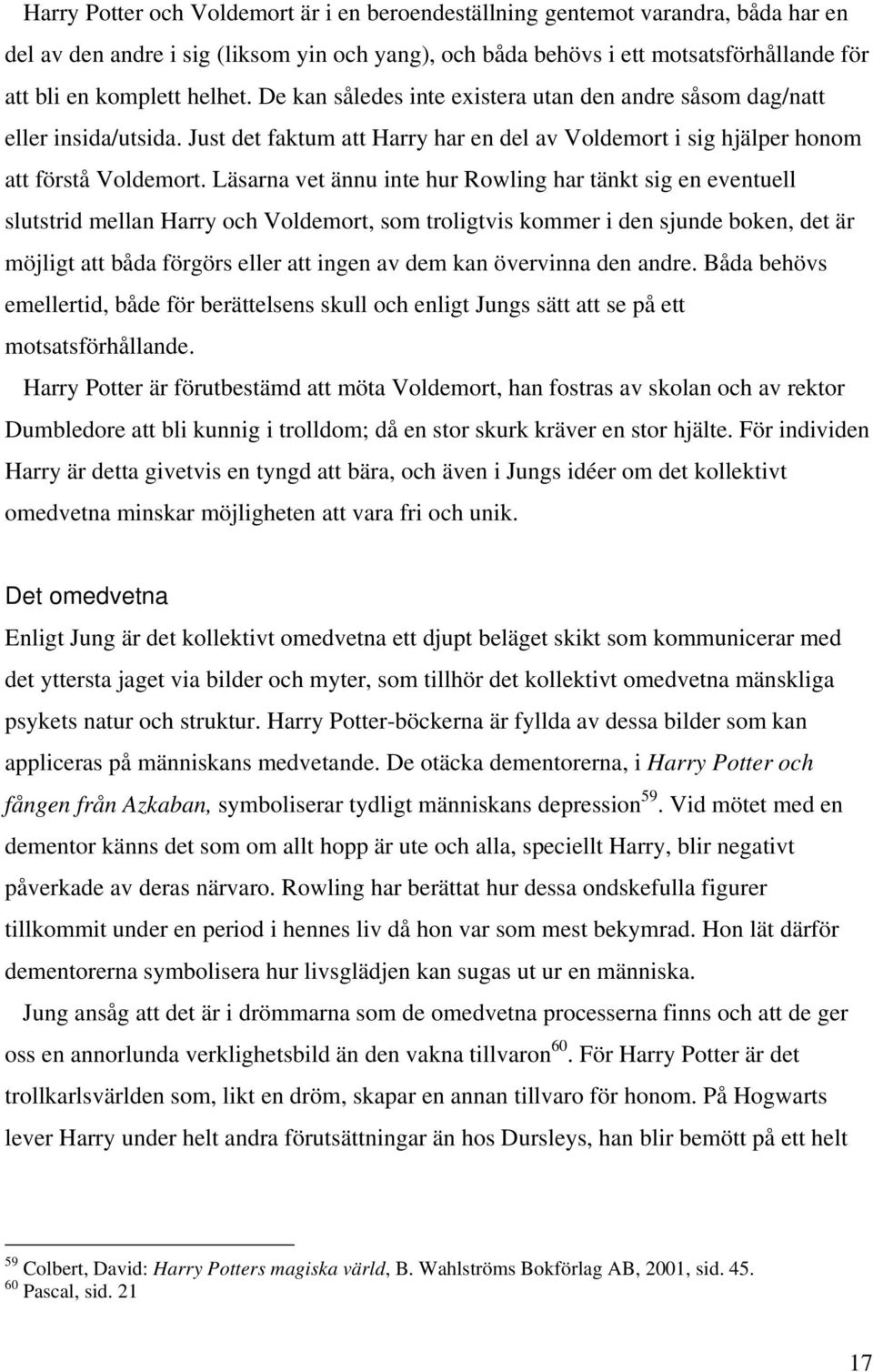 Läsarna vet ännu inte hur Rowling har tänkt sig en eventuell slutstrid mellan Harry och Voldemort, som troligtvis kommer i den sjunde boken, det är möjligt att båda förgörs eller att ingen av dem kan