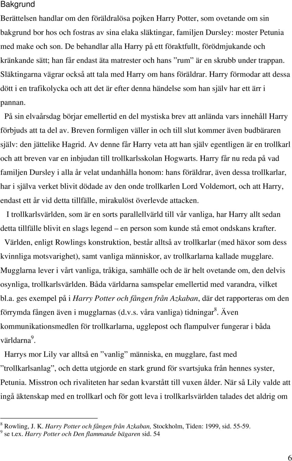 Släktingarna vägrar också att tala med Harry om hans föräldrar. Harry förmodar att dessa dött i en trafikolycka och att det är efter denna händelse som han själv har ett ärr i pannan.