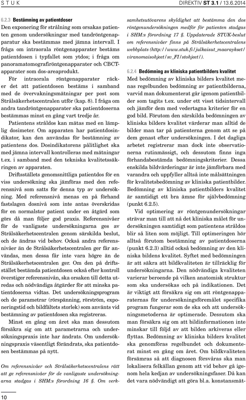 För intraorala röntgenapparater räcker det att patientdosen bestäms i samband med de övervakningsmätningar per post som Strålsäkerhetscentralen utför (kap. 8).