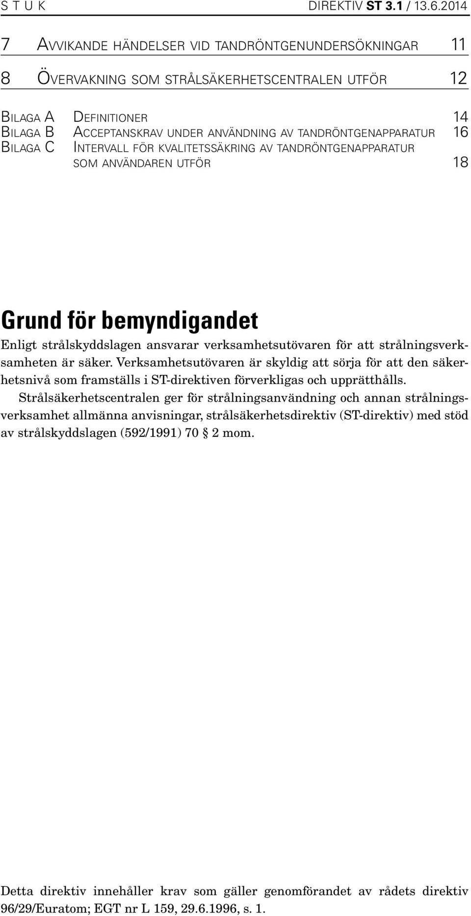 tandröntgenapparatur 16 Bilaga C Intervall för kvalitetssäkring av tandröntgenapparatur som användaren utför 18 Grund för bemyndigandet Enligt strålskyddslagen ansvarar verksamhetsutövaren för att