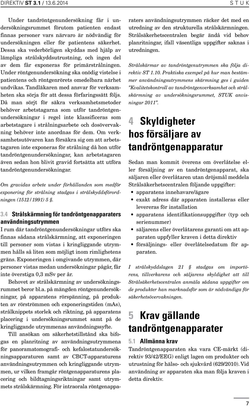 Under röntgenundersökning ska onödig vistelse i patientens och röntgenrörets omedelbara närhet undvikas. Tandläkaren med ansvar för verksamheten ska sörja för att dessa förfaringssätt följs.