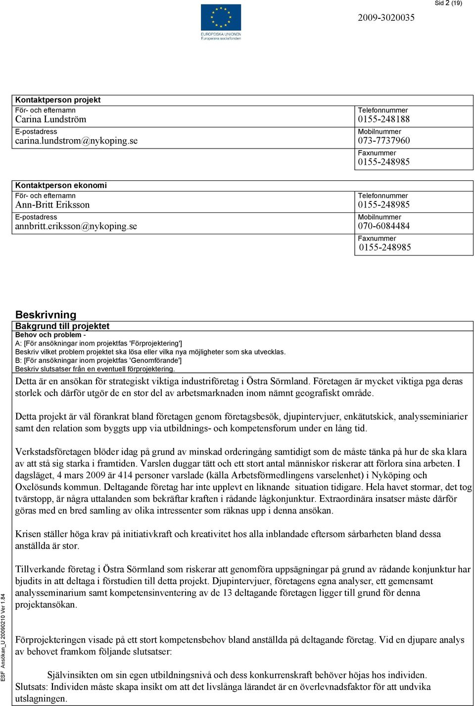 se Telefonnummer 0155-248985 Mobilnummer 070-6084484 Faxnummer 0155-248985 Beskrivning Bakgrund till projektet Behov och problem - A: [För ansökningar inom projektfas 'Förprojektering'] Beskriv