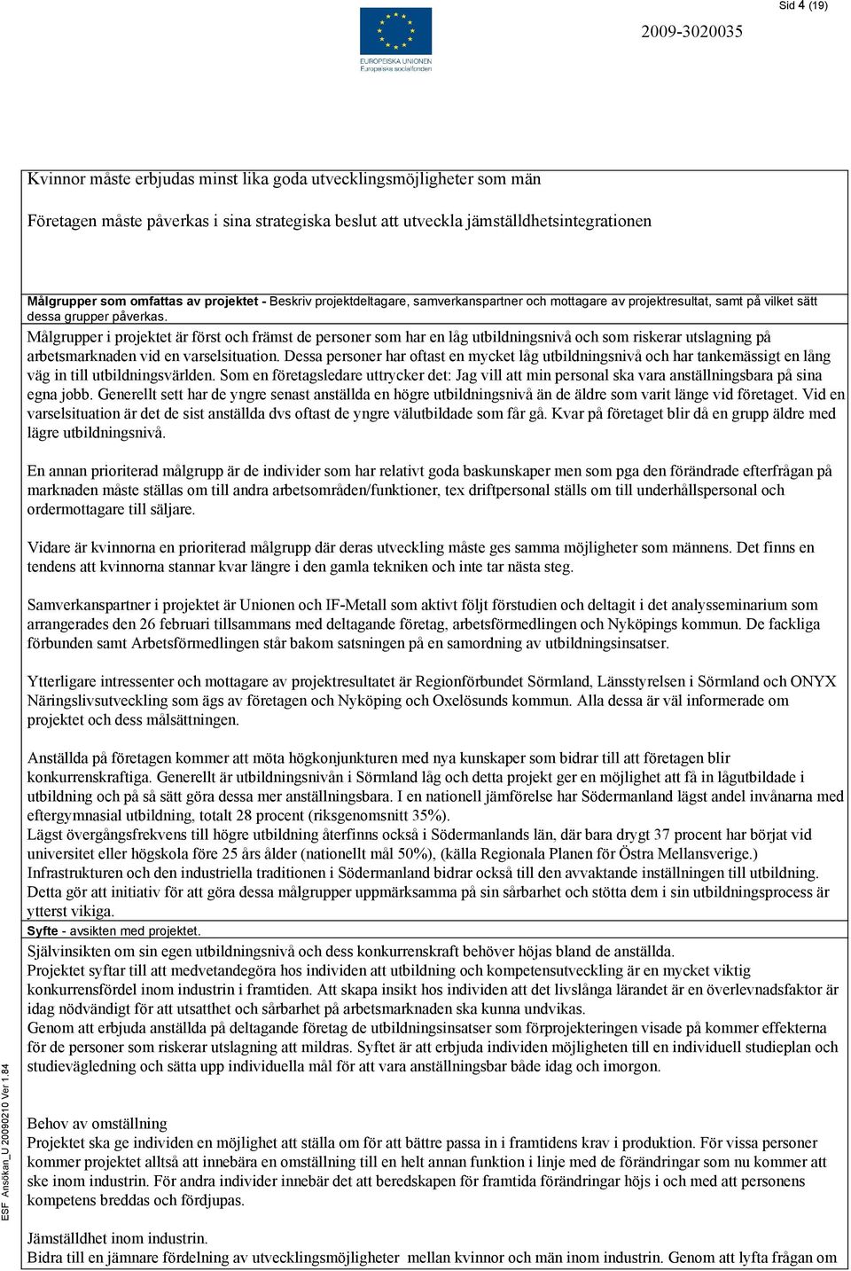 Målgrupper i projektet är först och främst de personer som har en låg utbildningsnivå och som riskerar utslagning på arbetsmarknaden vid en varselsituation.