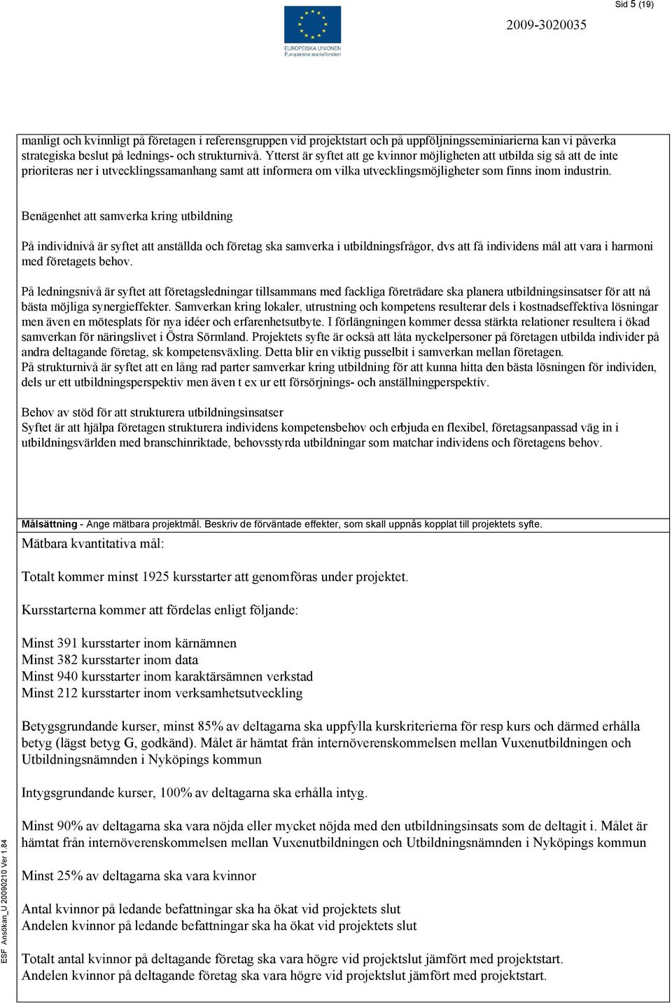 Benägenhet att samverka kring utbildning På individnivå är syftet att anställda och företag ska samverka i utbildningsfrågor, dvs att få individens mål att vara i harmoni med företagets behov.