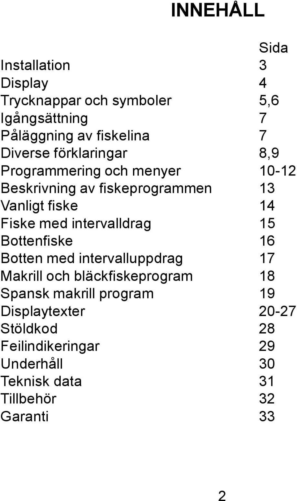 med intervalldrag 15 Bottenfiske 16 Botten med intervalluppdrag 17 Makrill och bläckfiskeprogram 18 Spansk