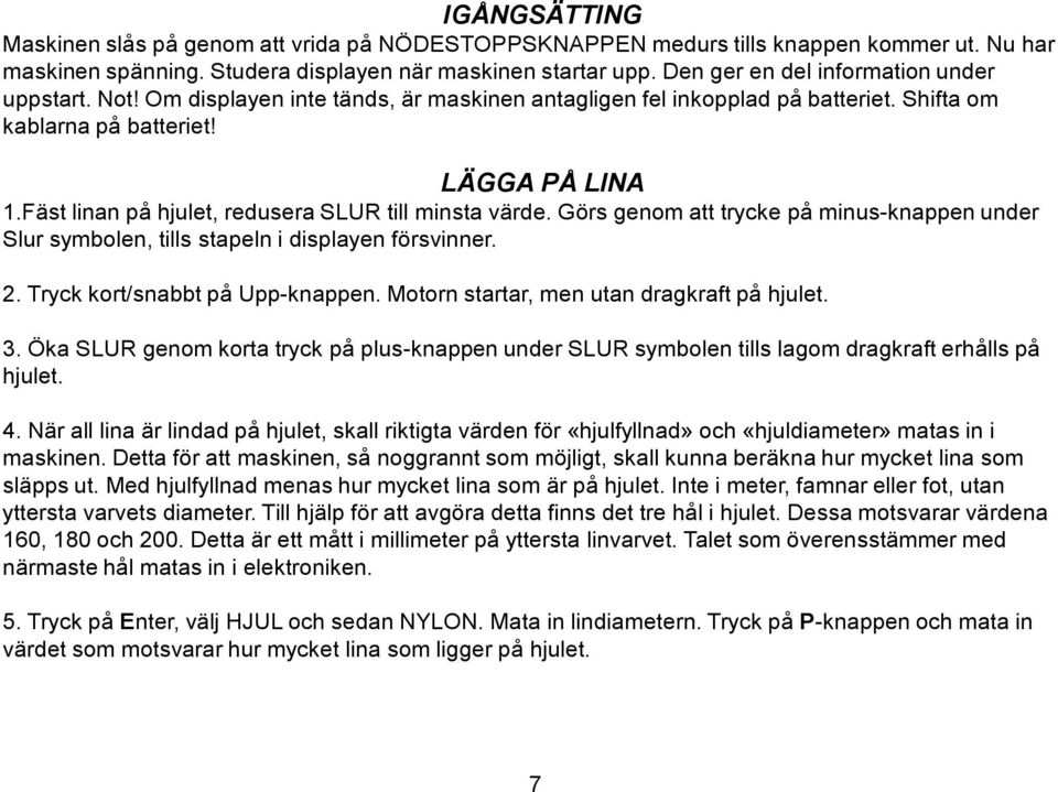 Fäst linan på hjulet, redusera SLUR till minsta värde. Görs genom att trycke på minus-knappen under Slur symbolen, tills stapeln i displayen försvinner. 2. Tryck kort/snabbt på Upp-knappen.