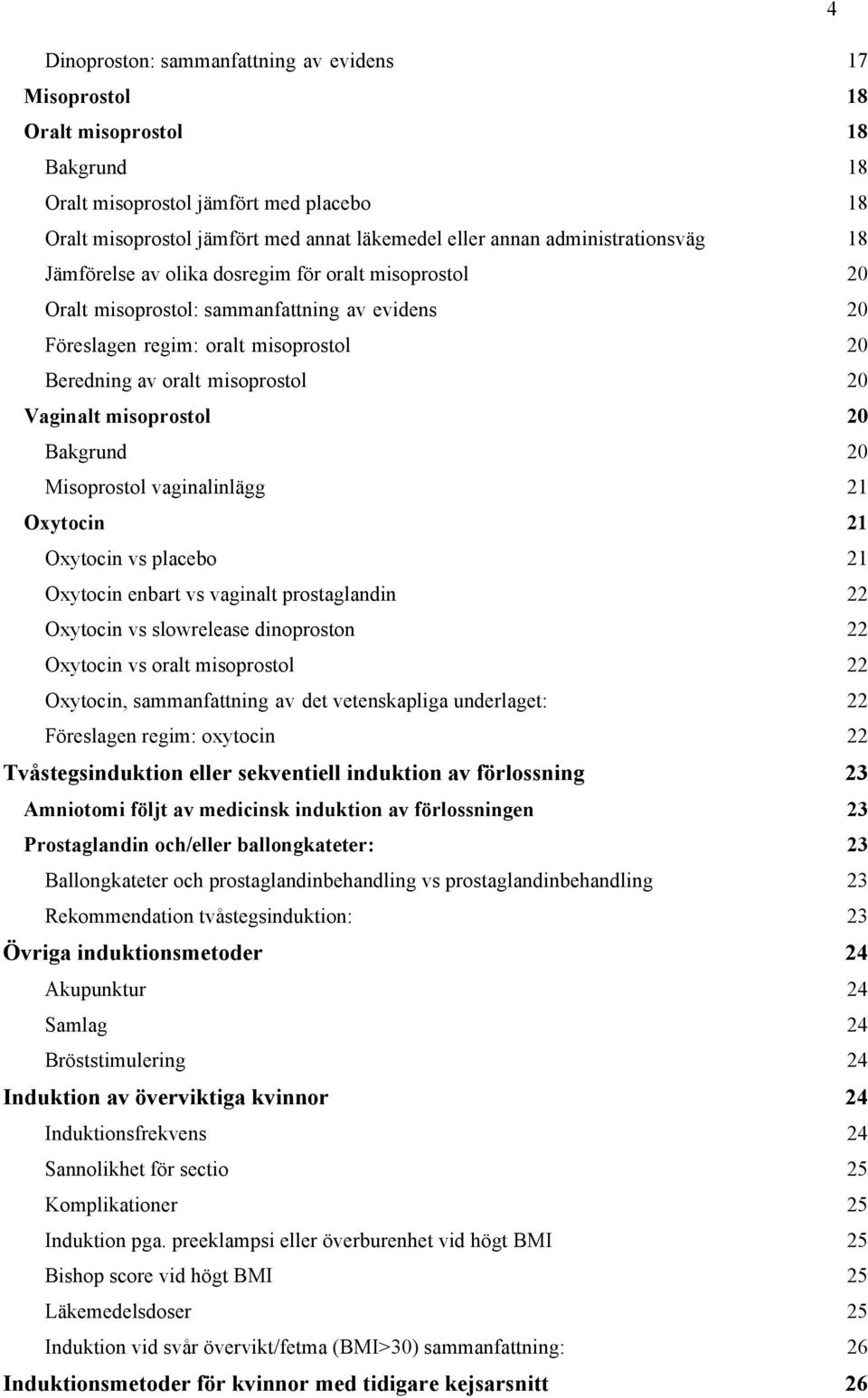 Vaginalt misoprostol 20 Bakgrund 20 Misoprostol vaginalinlägg 21 Oxytocin 21 Oxytocin vs placebo 21 Oxytocin enbart vs vaginalt prostaglandin 22 Oxytocin vs slowrelease dinoproston 22 Oxytocin vs