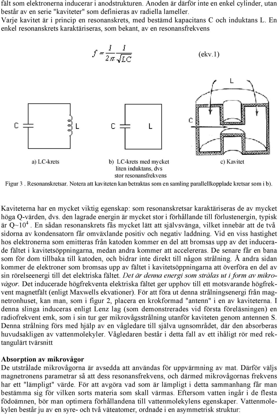 1) a) LC-krets b) LC-krets med mycket c) Kavitet liten induktans, dvs stor resonansfrekvens Figur 3. Resonanskretsar.