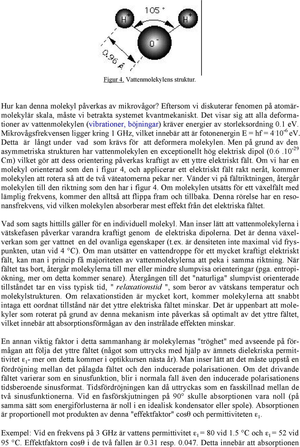 Mikrovågsfrekvensen ligger kring 1 GHz, vilket innebär att är fotonenergin E = hf = 4. 10-6 ev. Detta är långt under vad som krävs för att deformera molekylen.