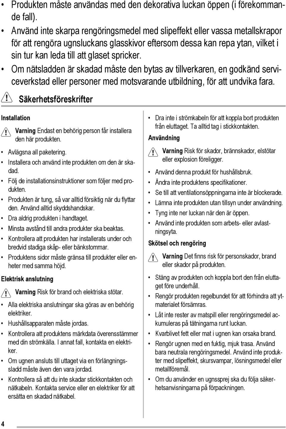 Om nätsladden är skadad måste den bytas av tillverkaren, en godkänd serviceverkstad eller personer med motsvarande utbildning, för att undvika fara.