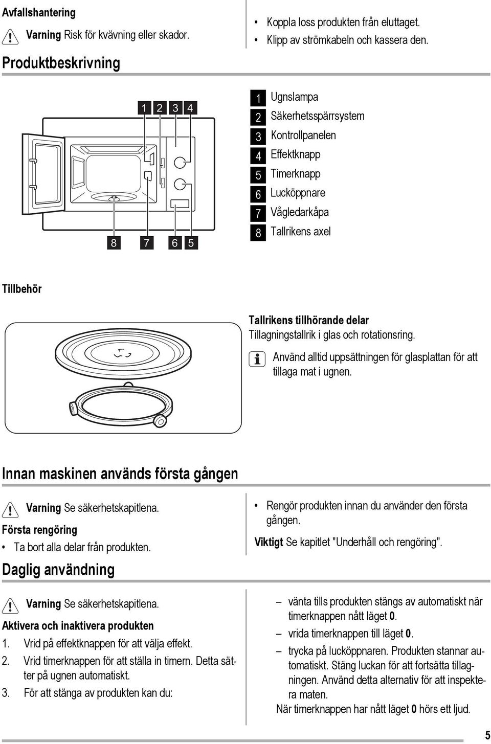 Tillagningstallrik i glas och rotationsring. Använd alltid uppsättningen för glasplattan för att tillaga mat i ugnen. Innan maskinen används första gången Varning Se säkerhetskapitlena.