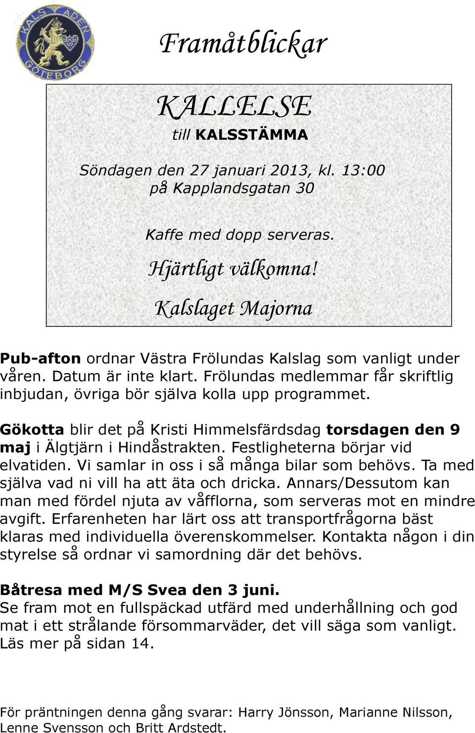 Gökotta blir det på Kristi Himmelsfärdsdag torsdagen den 9 maj i Älgtjärn i Hindåstrakten. Festligheterna börjar vid elvatiden. Vi samlar in oss i så många bilar som behövs.