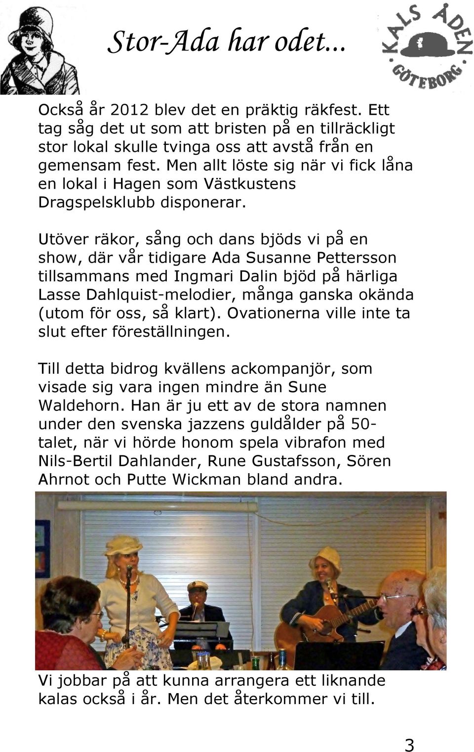 Utöver räkor, sång och dans bjöds vi på en show, där vår tidigare Ada Susanne Pettersson tillsammans med Ingmari Dalin bjöd på härliga Lasse Dahlquist-melodier, många ganska okända (utom för oss, så