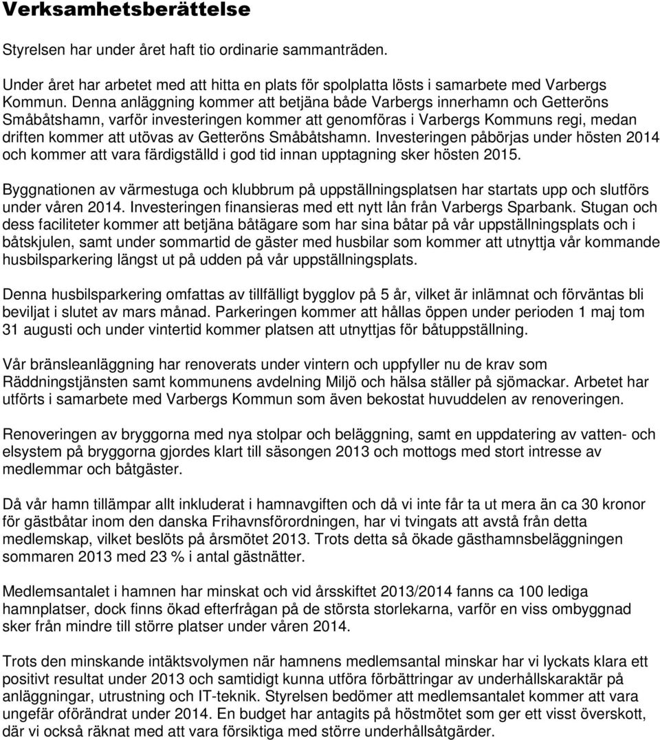 Småbåtshamn. Investeringen påbörjas under hösten 2014 och kommer att vara färdigställd i god tid innan upptagning sker hösten 2015.