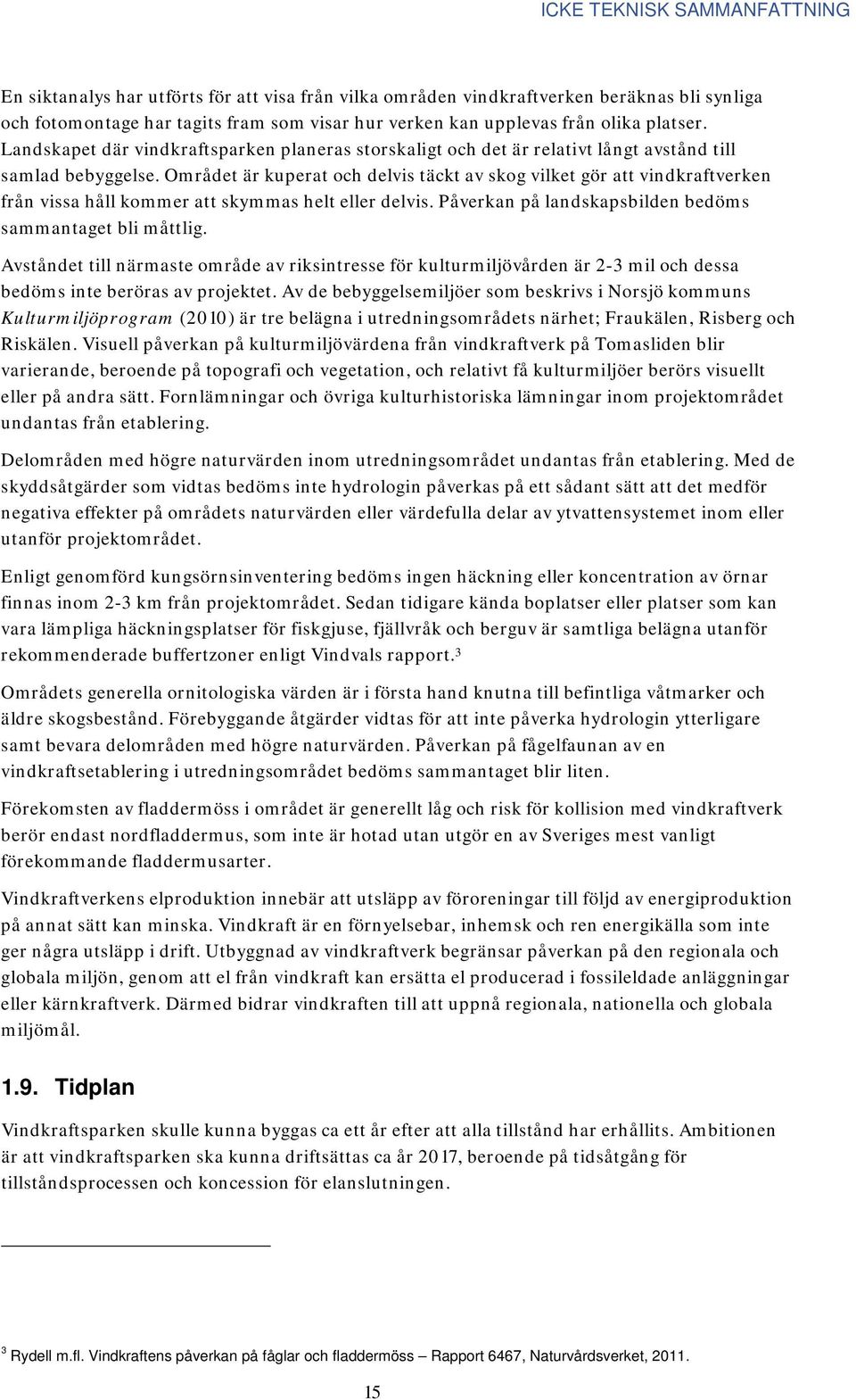 Området är kuperat och delvis täckt av skog vilket gör att vindkraftverken från vissa håll kommer att skymmas helt eller delvis. Påverkan på landskapsbilden bedöms sammantaget bli måttlig.