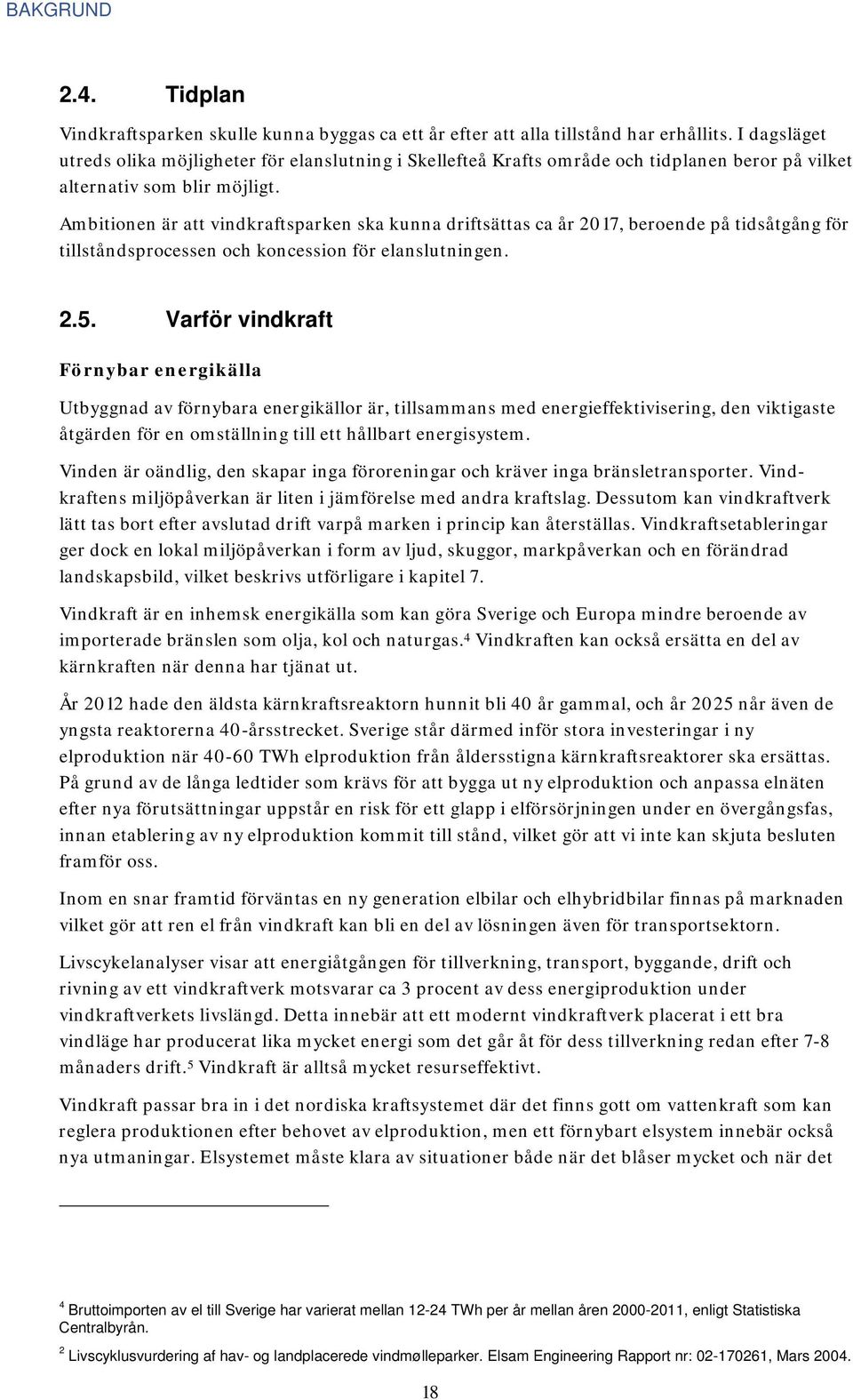 Ambitionen är att vindkraftsparken ska kunna driftsättas ca år 2017, beroende på tidsåtgång för tillståndsprocessen och koncession för elanslutningen. 2.5.