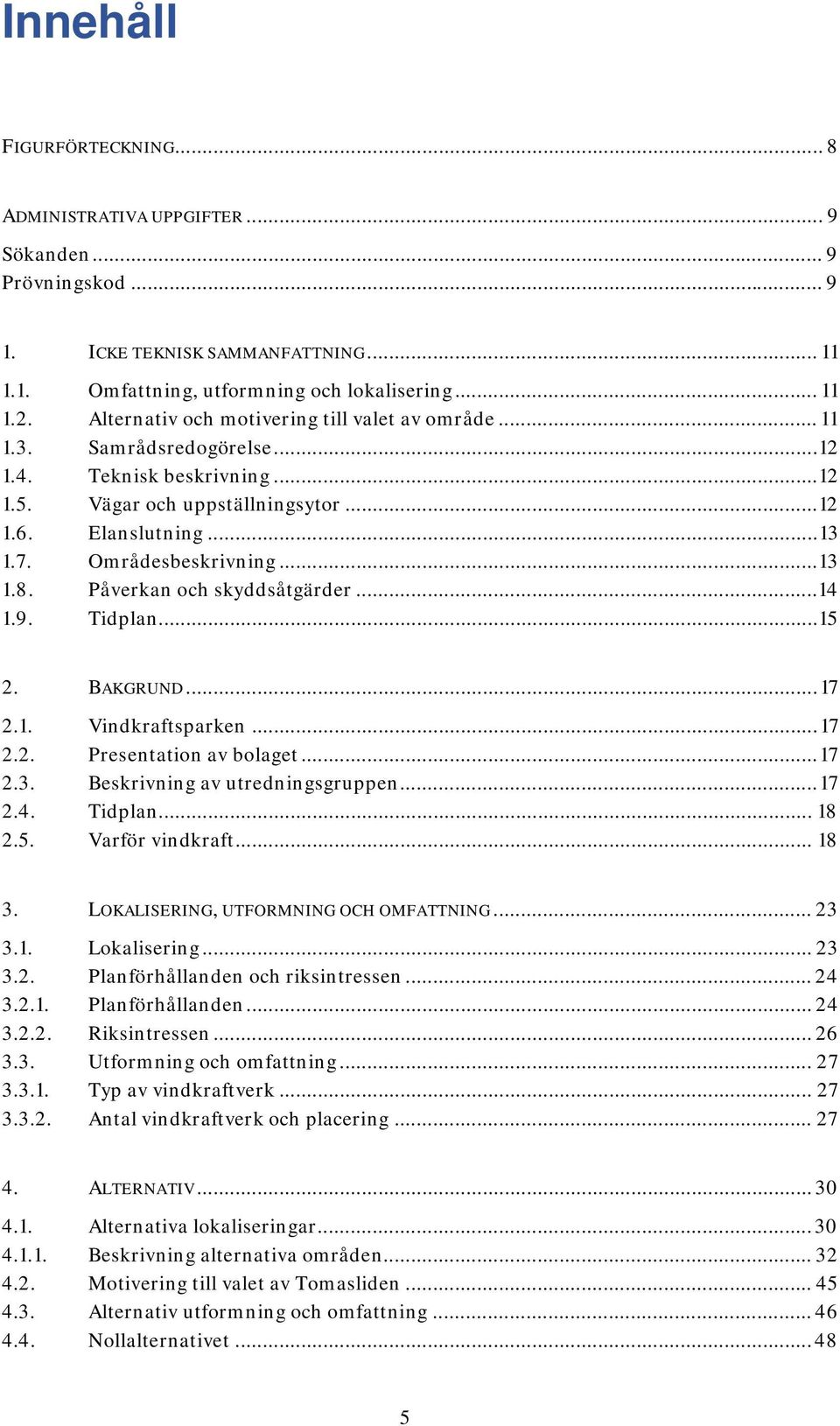 Områdesbeskrivning... 13 1.8. Påverkan och skyddsåtgärder... 14 1.9. Tidplan... 15 2. BAKGRUND... 17 2.1. Vindkraftsparken... 17 2.2. Presentation av bolaget... 17 2.3. Beskrivning av utredningsgruppen.