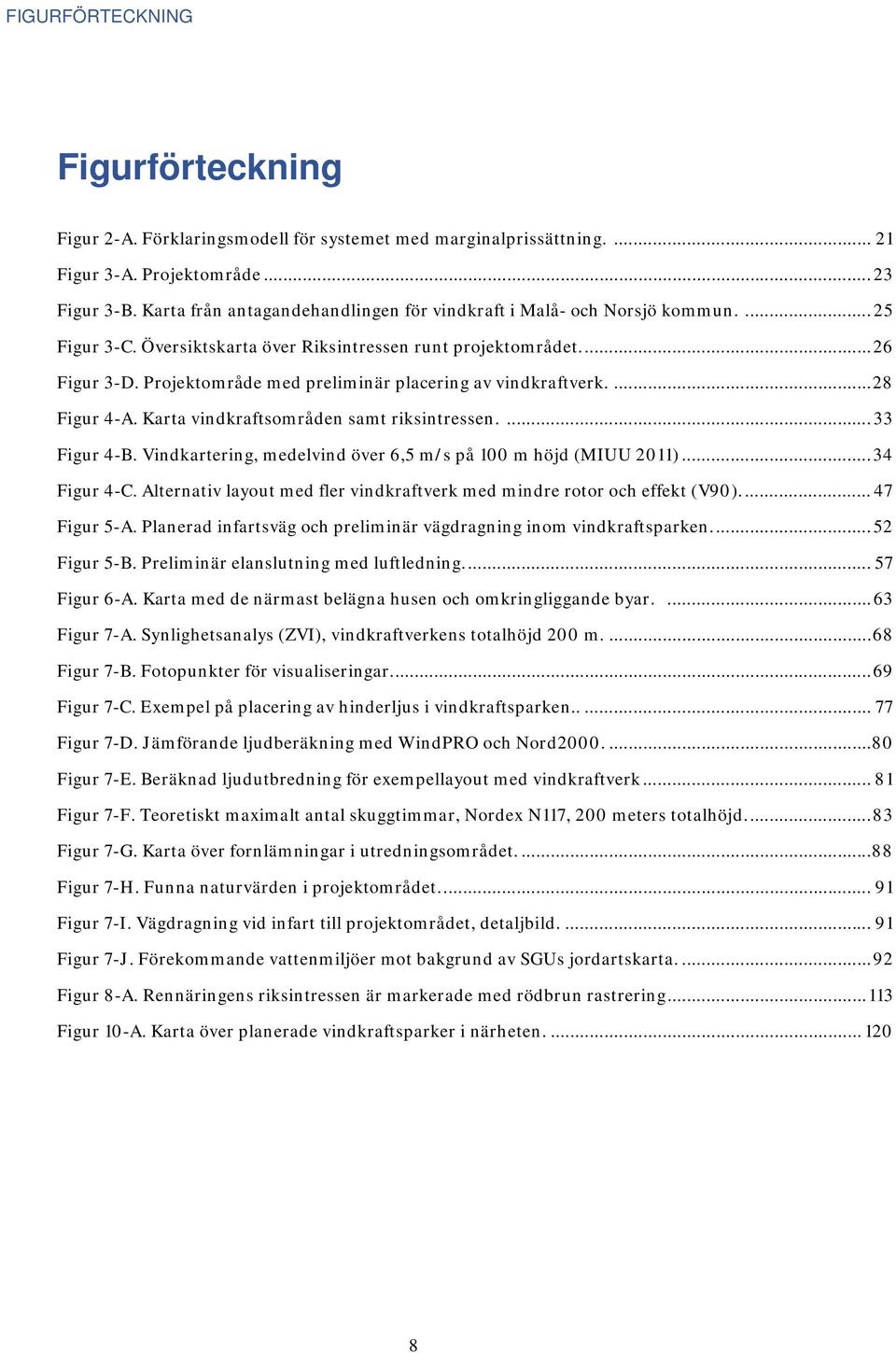 Projektområde med preliminär placering av vindkraftverk.... 28 Figur 4-A. Karta vindkraftsområden samt riksintressen.... 33 Figur 4-B. Vindkartering, medelvind över 6,5 m/s på 100 m höjd (MIUU 2011).