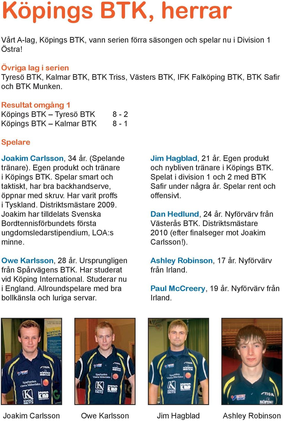 Resultat omgång 1 Köpings BTK Tyresö BTK 8-2 Köpings BTK Kalmar BTK 8-1 Spelare Joakim Carlsson, 34 år. (Spelande tränare). Egen produkt och tränare i Köpings BTK.