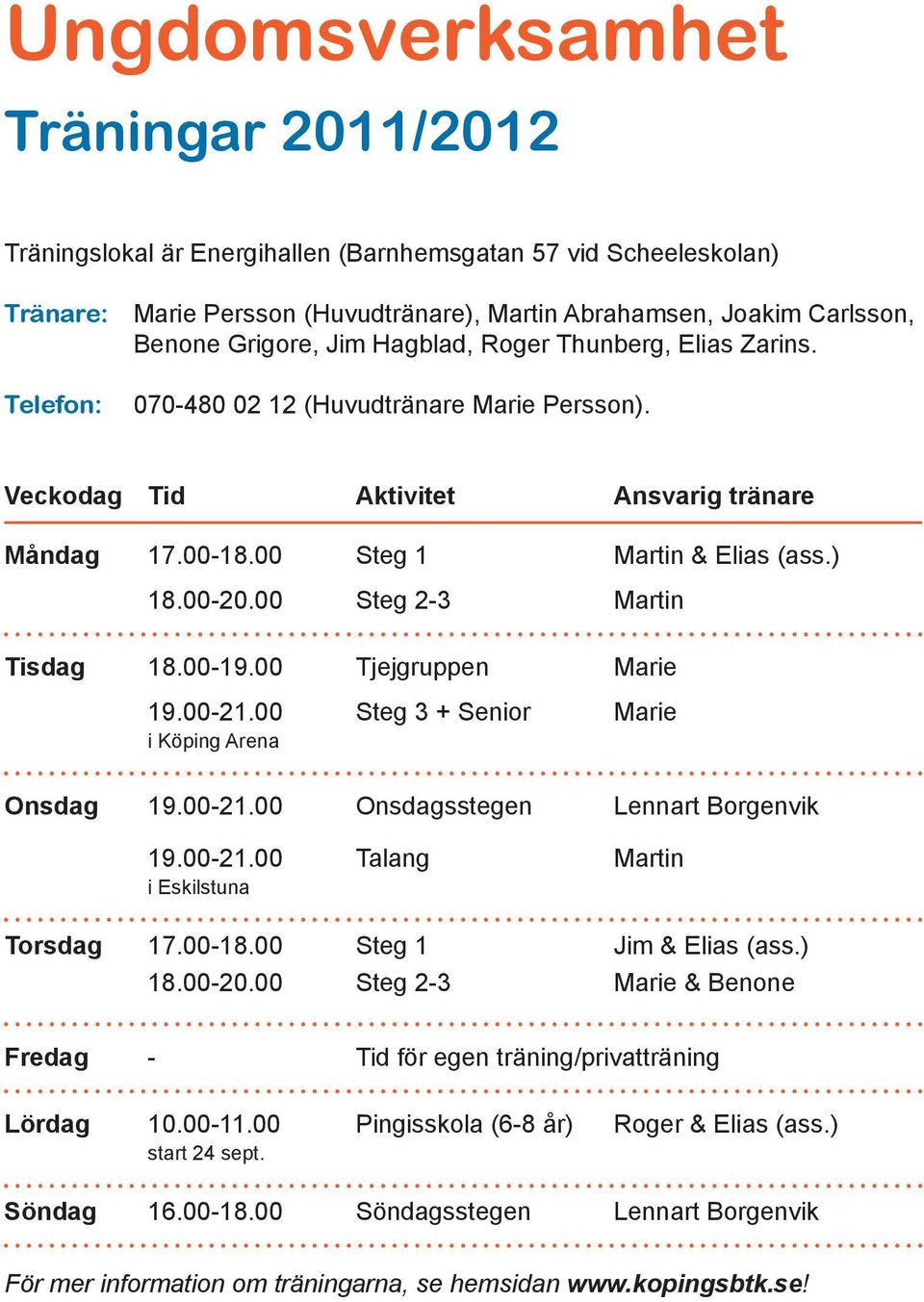 00 Steg 2-3 Martin Tisdag 18.00-19.00 Tjejgruppen Marie 19.00-21.00 Steg 3 + Senior Marie i Köping Arena Onsdag 19.00-21.00 Onsdagsstegen Lennart Borgenvik 19.00-21.00 Talang Martin i Eskilstuna Torsdag 17.