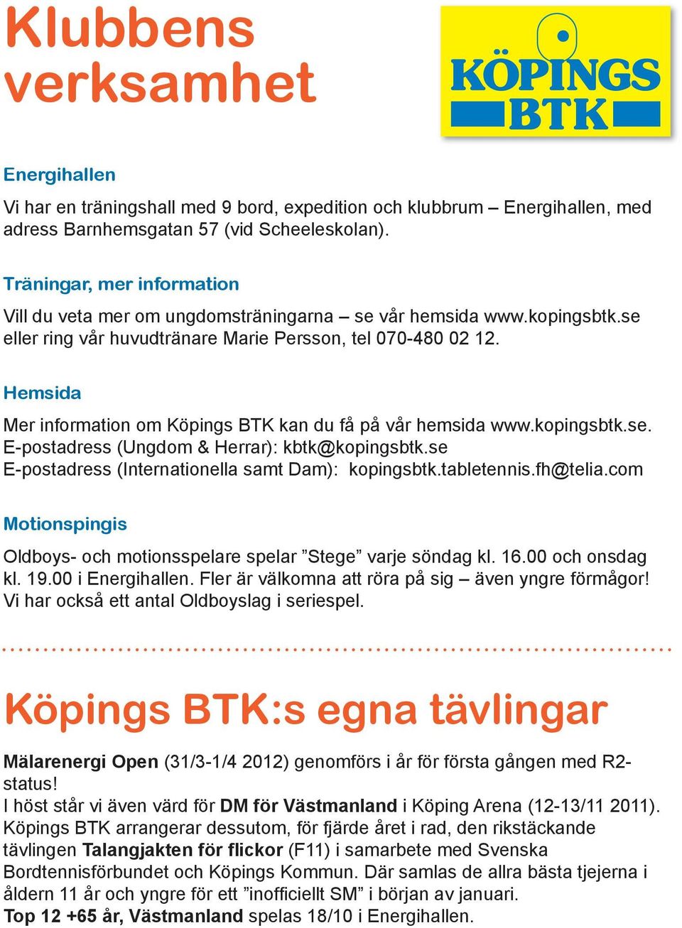 Hemsida Mer information om Köpings BTK kan du få på vår hemsida www.kopingsbtk.se. E-postadress (Ungdom & Herrar): kbtk@kopingsbtk.se E-postadress (Internationella samt Dam): kopingsbtk.tabletennis.