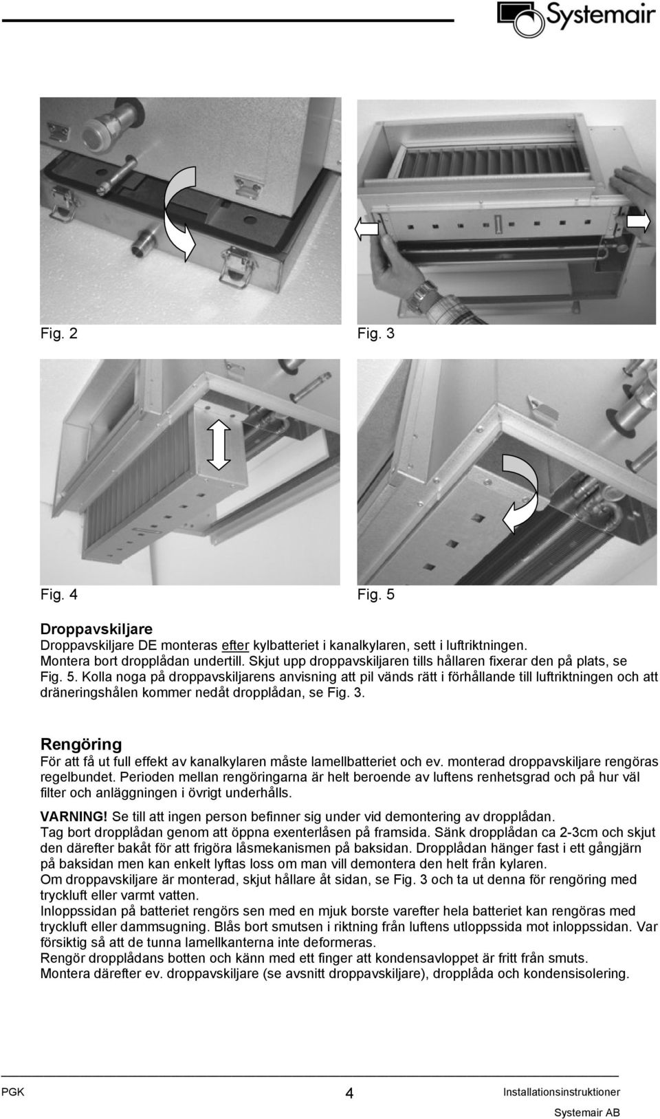 Kolla noga på droppavskiljarens anvisning att pil vänds rätt i förhållande till luftriktningen och att dräneringshålen kommer nedåt dropplådan, se Fig. 3.