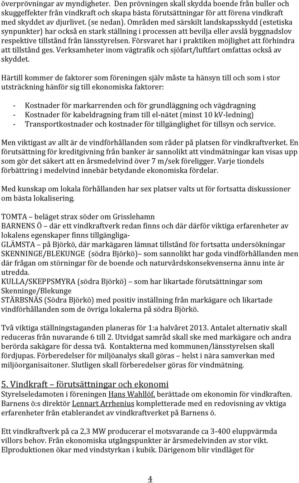 Försvaret har i praktiken möjlighet att förhindra att tillstånd ges. Verksamheter inom vägtrafik och sjöfart/luftfart omfattas också av skyddet.