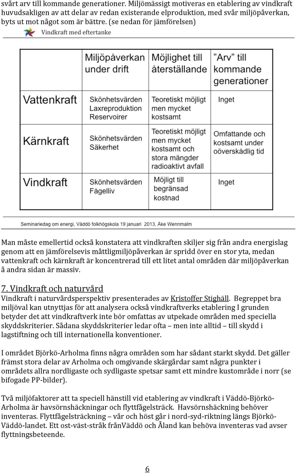 (se nedan för jämförelsen) Man måste emellertid också konstatera att vindkraften skiljer sig från andra energislag genom att en jämförelsevis måttligmiljöpåverkan är spridd över en stor yta, medan