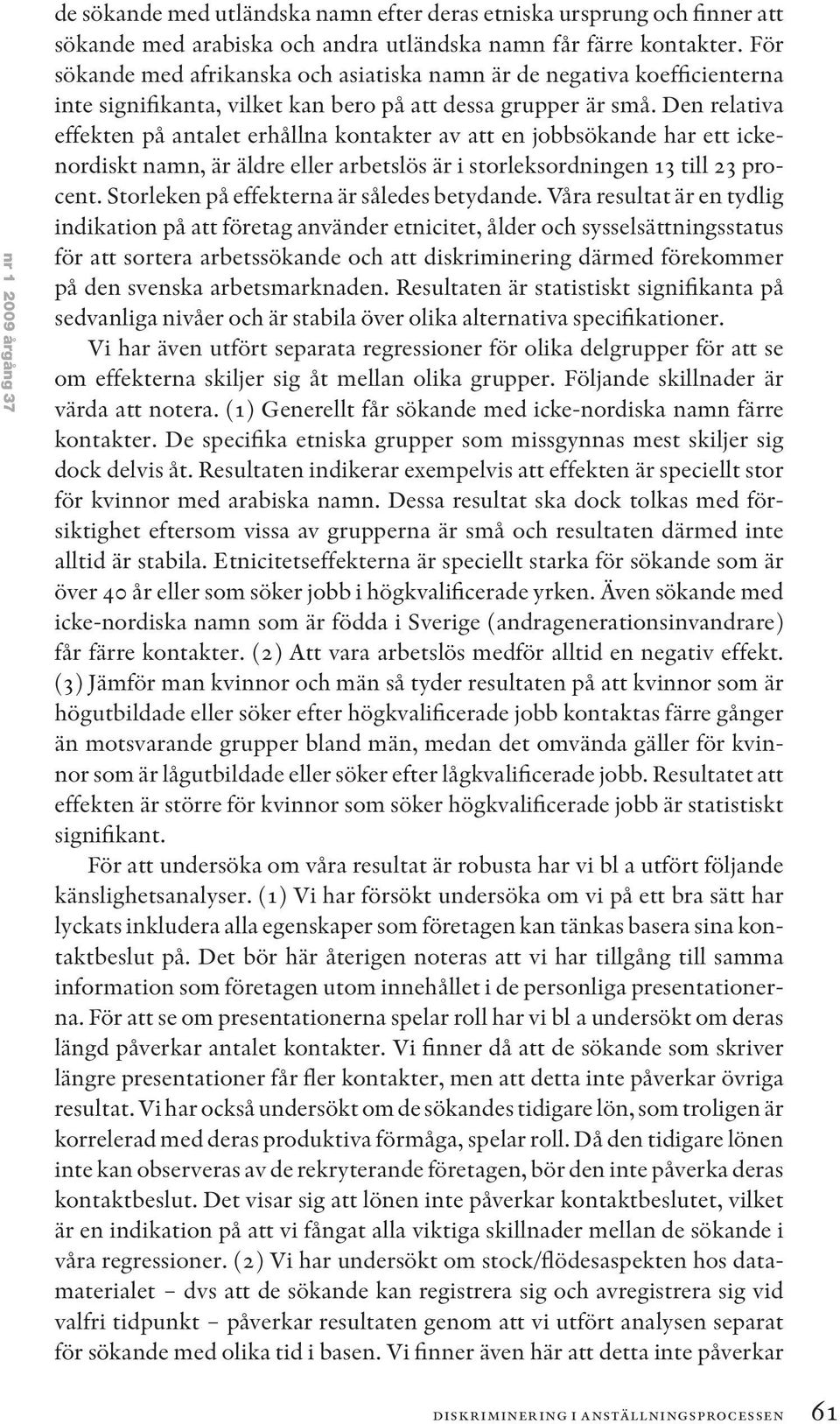 Den relativa effekten på antalet erhållna kontakter av att en jobbsökande har ett ickenordiskt namn, är äldre eller arbetslös är i storleksordningen 13 till 23 procent.