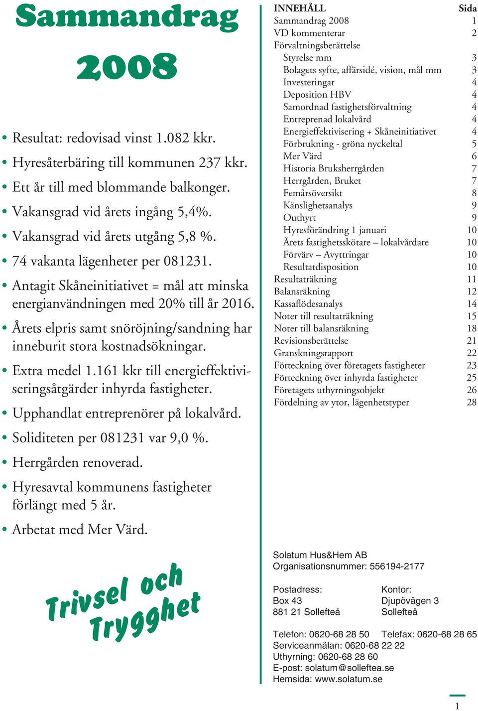 Extra medel 1.161 kkr till energieffektiviseringsåtgärder inhyrda fastigheter. Upphandlat entreprenörer på lokalvård. Soliditeten per 081231 var 9,0 %. Herrgården renoverad.