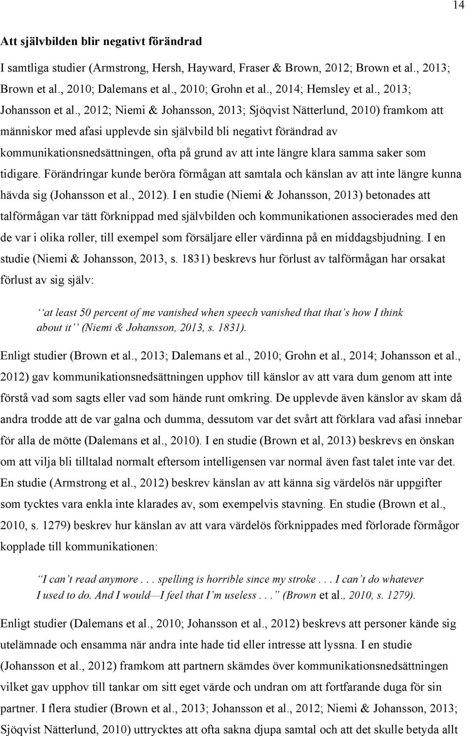 , 2012; Niemi & Johansson, 2013; Sjöqvist Nätterlund, 2010) framkom att människor med afasi upplevde sin självbild bli negativt förändrad av kommunikationsnedsättningen, ofta på grund av att inte