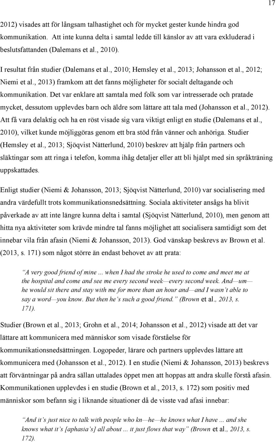 , 2013; Johansson et al., 2012; Niemi et al., 2013) framkom att det fanns möjligheter för socialt deltagande och kommunikation.