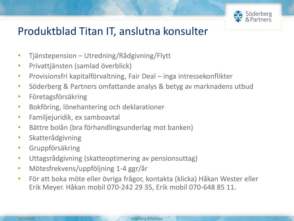 deklarationer Familjejuridik, ex samboavtal Bättre bolån (bra förhandlingsunderlag mot banken) Skatterådgivning Gruppförsäkring Uttagsrådgivning (skatteoptimering av