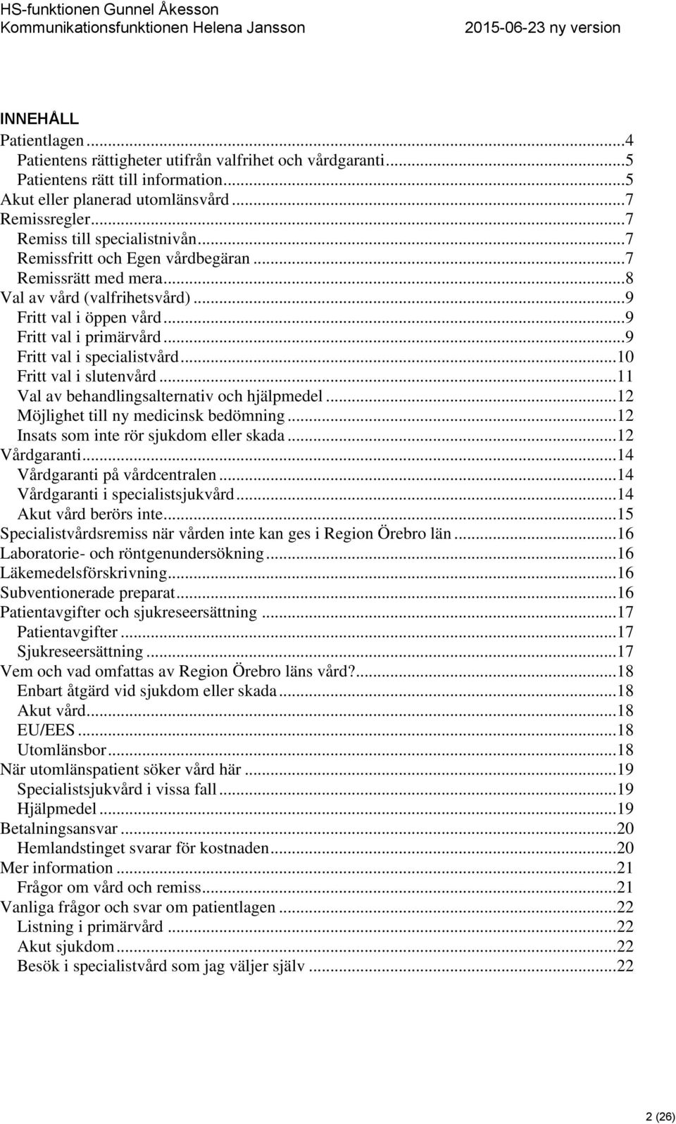 .. 9 Fritt val i specialistvård... 10 Fritt val i slutenvård... 11 Val av behandlingsalternativ och hjälpmedel... 12 Möjlighet till ny medicinsk bedömning... 12 Insats som inte rör sjukdom eller skada.